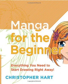 Manga for the Beginner: Everything you Need to Start Drawing Right Away! - Christopher Hart