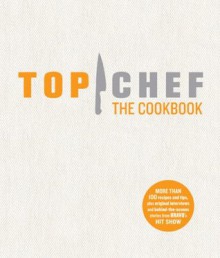 Top Chef The Cookbook - The Creators of Top Chef, The Creators of Top Chef, Tom Colicchio