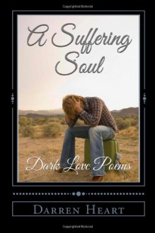 A Suffering Soul: Dark Love Poems (Dark Love Poetry) (Volume 1) - Darren Heart