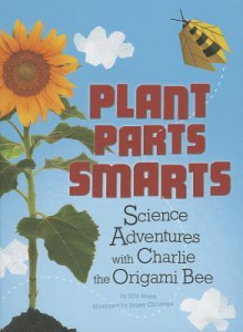 Plant Parts Smarts: Science Adventures with Charlie the Origami Bee - Eric Braun