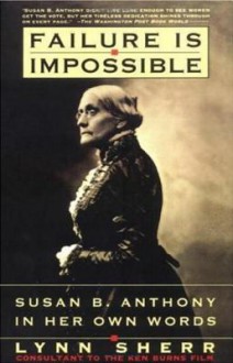 Failure Is Impossible: Susan B. Anthony in Her Own Words - Lynn Sherr