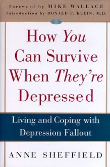 How You Can Survive When They're Depressed: Living and Coping with Depression Fallout - Anne Sheffield