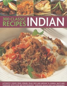 300 Classic Indian Recipes: Authentic dishes, from kebabs, korma and tandoori to pilau rice, balti and biryani, with over 300 photographs - Shehzad Husain