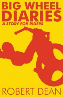 Big Wheel Diaries: A Story for Riders - Robert Dean