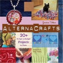 Alternacrafts: 20+ Hi-Style Lo-Budget Projects to Make - Jessica Vitkus, Elizabeth Lee, Brian Kennedy