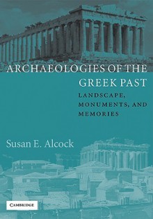 Archaeologies of the Greek Past: Landscape, Monuments, and Memories - Susan E. Alcock