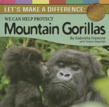 Let's Make a Difference: Protecting Mountain Gorillas - Gabriella Francine