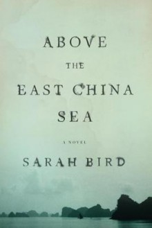 Above the East China Sea: A novel - Sarah Bird