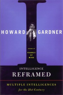 Intelligence Reframed: Multiple Intelligences For The 21st Century - Howard Gardner