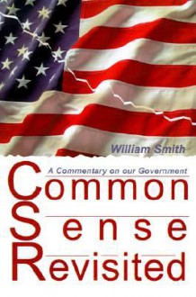 Common Sense Revisited: A Commentary on Our American Government - William Smith