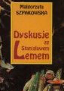 Dyskusje ze Stanisławem Lemem - Małgorzata Szpakowska