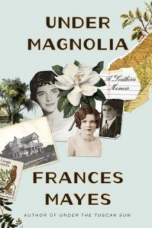 Under Magnolia: A Southern Memoir - Frances Mayes