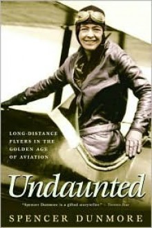 Undaunted: Long-Distance Flyers in the Golden Age of Aviation - Spencer Dunmore