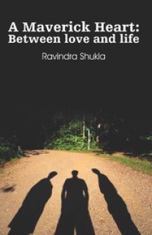 A Maverick Heart: Between Love and Life - Ravindra Shukla