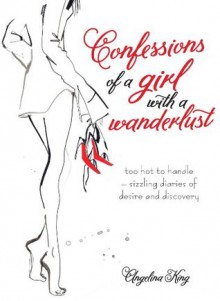 Confessions of a Girl with a Wanderlust: too hot to handle - sizzling diaries of desire and discovery - Angelina King