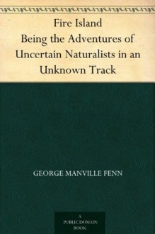 Fire Island Being the Adventures of Uncertain Naturalists in an Unknown Track - George Manville Fenn