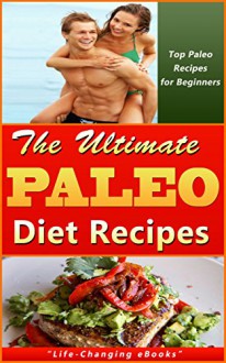 Paleo: The Ultimate PALEO Diet Recipes! - Top Paleo Recipes for Beginners: Paleo Diet, Paleo Recipes - "Life-Changing eBooks", Paleo, Paleo Diet, Paleo Recipes