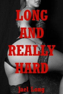 Long and Really Hard: Ten Extreme Hardcore Erotica Stories - Jael Long