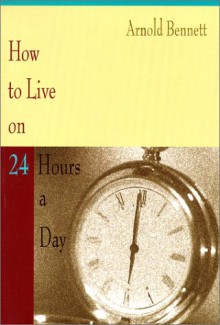 How to Live on 24 Hours a Day - Arnold Bennett