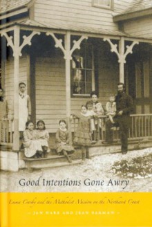 Good Intentions Gone Awry: Emma Crosby and the Methodist Mission on the Northwest Coast - Jan Hare, Jean Barman