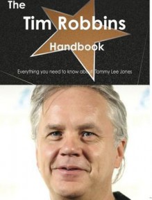 The Tim Robbins Handbook - Everything You Need to Know about Tim Robbins - Emily Smith