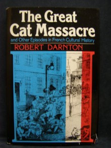 The Great Cat Massacre and Other Episodes in French Cultural History - Robert Darnton