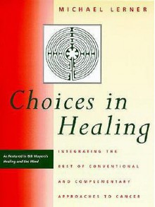 Choices in Healing: Integrating the Best of Conventional and Complementary Approaches to Cancer - Michael Lerner