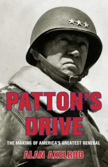 Patton's Drive: The Making of America's Greatest General - Alan Axelrod