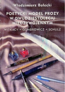 Poetycki model prozy w dwudziestoleciu międzywojennym. Witkacy, Gombrowicz, Schulz i inni : studium z poetyki historycznej - Włodzimierz Bolecki