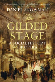 The Gilded Stage: The Social History of Opera - Daniel Snowman