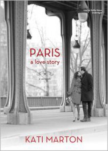 Paris: A Love Story - Kati Marton, Kathe Mazur