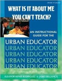 What Is It about Me You Can't Teach?: An Instructional Guide for the Urban Educator - Eleanor Renée Rodriguez, James A. Bellanca