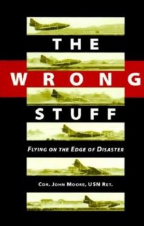 The Wrong Stuff: Flying on the Edge of Disaster - John Moore