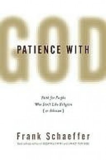 Patience With God: Faith for People Who Don't Like Religion (or Atheism) - Frank Schaeffer