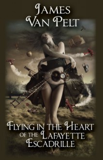 Flying in the Heart of the Lafayette Escadrille - James Van Pelt, Elena Vizerskaya