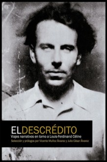 El descrédito. Viajes narrativos en torno a Louis-Ferdinand Céline - Vicente Munoz Alvarez, Julio Cesar Alvarez, Miguel Sanchez-Ostiz, Mário Crespo, Celia Novis, Jose Angel Barrueco, Óscar Esquivias, Bruno Marcos, Pepe Pereza, Isabel García Mellado, Álex Portero, Vanity Dust, Juanjo Ramírez, Patxi Irurzun, Juan Carlos Vicente, Velpister, 