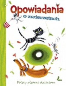 Opowiadania o zwierzętach. Polscy pisarze dzieciom - Tomasz Trojanowski, Anna Onichimowska, Paweł Beręsewicz, Renata Piątkowska, Barbara Ciwoniuk, Irena Landau, Beata Ostrowicka, Agnieszka Frączek, Marcin Brykczyński, Barbara Kosmowska, Grażyna Bąkiewicz, Joanna Papuzińska, Liliana Bardijewska, Ewa Chotomska, Roksana Jęd