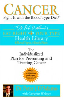 Cancer: Fight It with the Blood Type Diet - Peter J. D'Adamo, Catherine Whitney