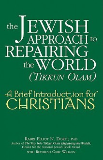 The Jewish Approach to Repairing the World (Tikkun Olam): A Brief Introduction for Christians - Elliot N. Dorff