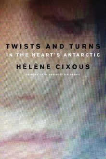 Twists and Turns in the Heart's Antarctic - Hélène Cixous