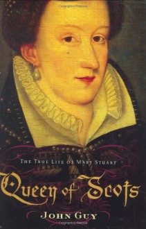 Queen of Scots: The True Life of Mary Stuart - John Guy