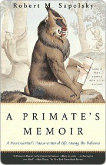 A Primate's Memoir: A Neuroscientist's Unconventional Life Among the Baboons - Robert M. Sapolsky