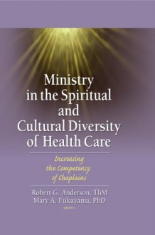 Ministry in the Spiritual and Cultural Diversity of Health Care: Increasing the Competency of Chaplains - Robert Anderson