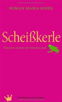 Scheisskerlewarum Es Immer Die Falschen Sind - Roman Maria Koidl