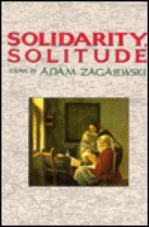 Solidarity, Solitude: Essays - Adam Zagajewski, Lillian Vallee