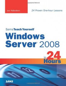 Sams Teach Yourself Windows Server 2008 in 24 Hours - Joe Habraken