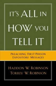 It's All in How You Tell It: Preaching First-Person Expository Messages - Haddon W. Robinson, Torrey W. Robinson