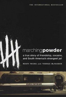 Marching Powder: A True Story of Friendship, Cocaine, and South America's Strangest Jail - Thomas McFadden, Rusty Young