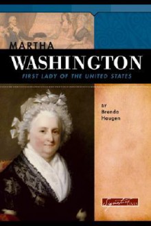 Martha Washington: First Lady of the United States - Brenda Haugen