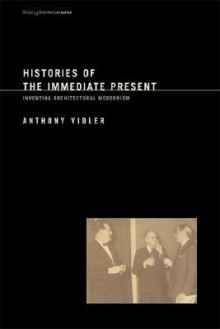 Histories of the Immediate Present: Inventing Architectural Modernism (Writing Architecture) - Anthony Vidler